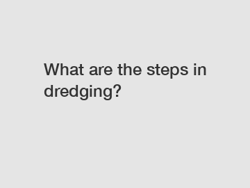 What are the steps in dredging?