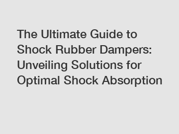 The Ultimate Guide to Shock Rubber Dampers: Unveiling Solutions for Optimal Shock Absorption