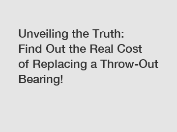 Unveiling the Truth: Find Out the Real Cost of Replacing a Throw-Out Bearing!