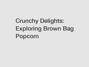 Crunchy Delights: Exploring Brown Bag Popcorn