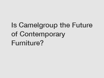 Is Camelgroup the Future of Contemporary Furniture?
