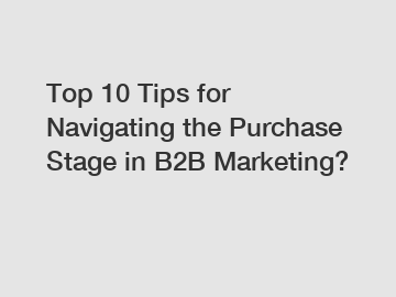 Top 10 Tips for Navigating the Purchase Stage in B2B Marketing?