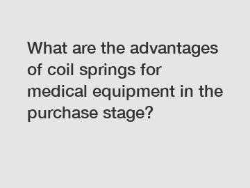 What are the advantages of coil springs for medical equipment in the purchase stage?