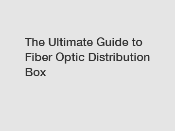 The Ultimate Guide to Fiber Optic Distribution Box