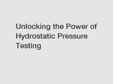 Unlocking the Power of Hydrostatic Pressure Testing