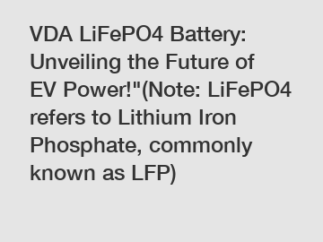 VDA LiFePO4 Battery: Unveiling the Future of EV Power!"(Note: LiFePO4 refers to Lithium Iron Phosphate, commonly known as LFP)