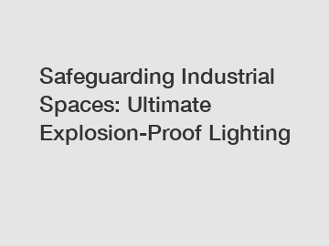 Safeguarding Industrial Spaces: Ultimate Explosion-Proof Lighting