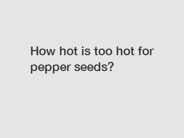 How hot is too hot for pepper seeds?