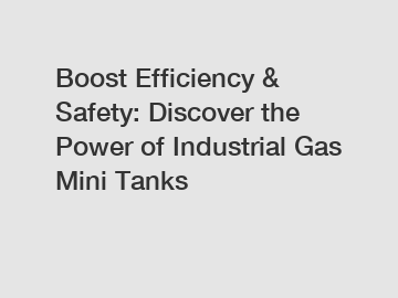 Boost Efficiency & Safety: Discover the Power of Industrial Gas Mini Tanks