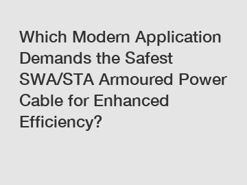 Which Modern Application Demands the Safest SWA/STA Armoured Power Cable for Enhanced Efficiency?