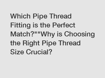 Which Pipe Thread Fitting is the Perfect Match?