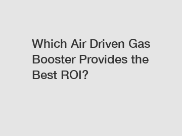 Which Air Driven Gas Booster Provides the Best ROI?