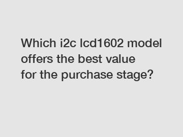 Which i2c lcd1602 model offers the best value for the purchase stage?