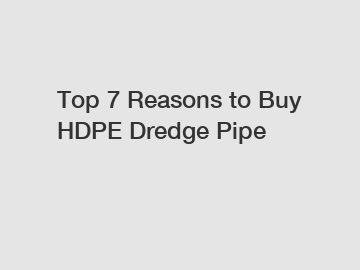 Top 7 Reasons to Buy HDPE Dredge Pipe