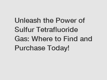 Unleash the Power of Sulfur Tetrafluoride Gas: Where to Find and Purchase Today!