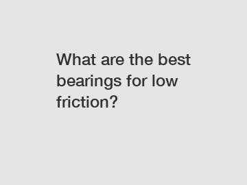 What are the best bearings for low friction?