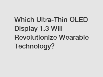 Which Ultra-Thin OLED Display 1.3 Will Revolutionize Wearable Technology?