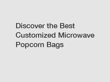 Discover the Best Customized Microwave Popcorn Bags