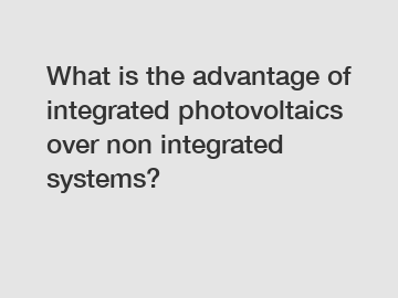 What is the advantage of integrated photovoltaics over non integrated systems?