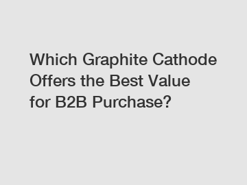 Which Graphite Cathode Offers the Best Value for B2B Purchase?