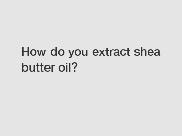 How do you extract shea butter oil?