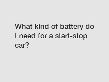 What kind of battery do I need for a start-stop car?