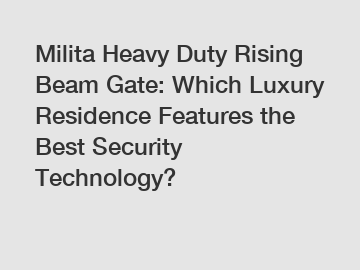 Milita Heavy Duty Rising Beam Gate: Which Luxury Residence Features the Best Security Technology?