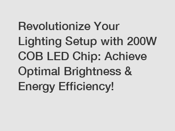 Revolutionize Your Lighting Setup with 200W COB LED Chip: Achieve Optimal Brightness & Energy Efficiency!