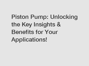 Piston Pump: Unlocking the Key Insights & Benefits for Your Applications!