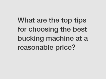 What are the top tips for choosing the best bucking machine at a reasonable price?