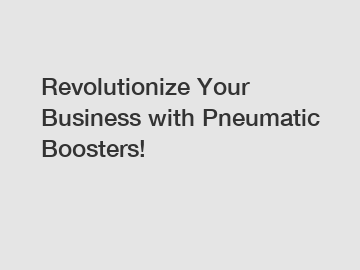 Revolutionize Your Business with Pneumatic Boosters!