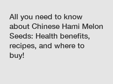 All you need to know about Chinese Hami Melon Seeds: Health benefits, recipes, and where to buy!