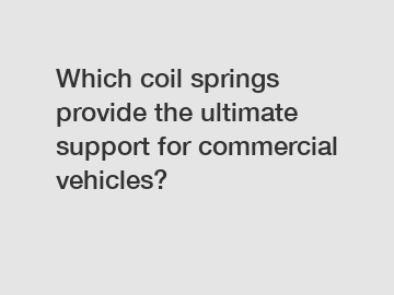 Which coil springs provide the ultimate support for commercial vehicles?