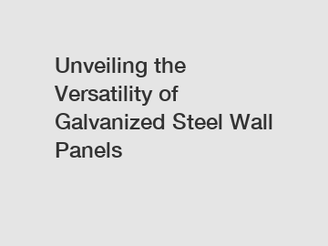 Unveiling the Versatility of Galvanized Steel Wall Panels