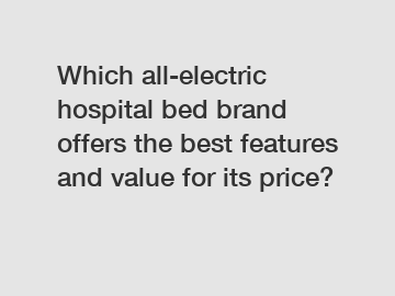 Which all-electric hospital bed brand offers the best features and value for its price?