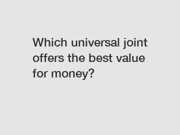 Which universal joint offers the best value for money?