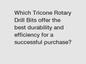 Which Tricone Rotary Drill Bits offer the best durability and efficiency for a successful purchase?