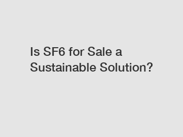 Is SF6 for Sale a Sustainable Solution?