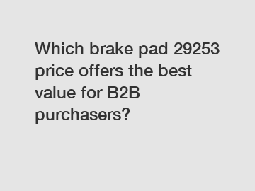 Which brake pad 29253 price offers the best value for B2B purchasers?