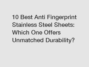 10 Best Anti Fingerprint Stainless Steel Sheets: Which One Offers Unmatched Durability?