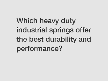 Which heavy duty industrial springs offer the best durability and performance?