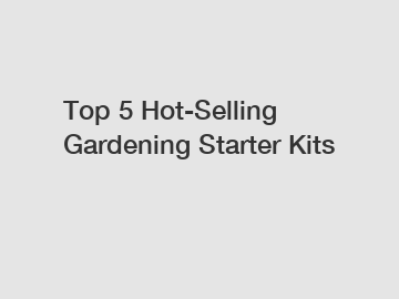 Top 5 Hot-Selling Gardening Starter Kits