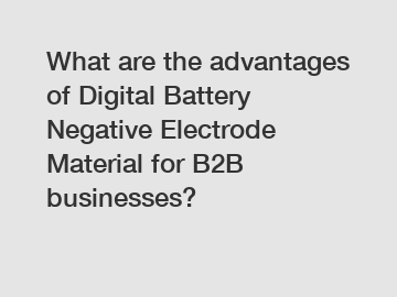 What are the advantages of Digital Battery Negative Electrode Material for B2B businesses?