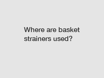 Where are basket strainers used?