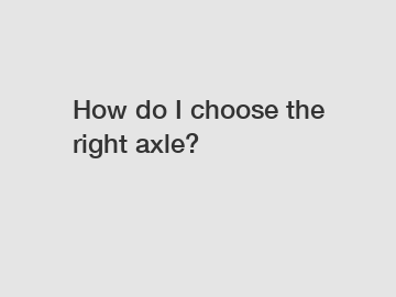 How do I choose the right axle?