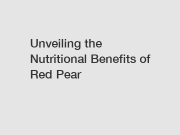 Unveiling the Nutritional Benefits of Red Pear