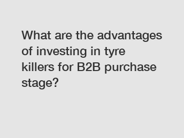 What are the advantages of investing in tyre killers for B2B purchase stage?