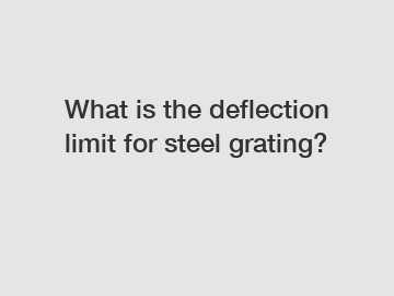 What is the deflection limit for steel grating?