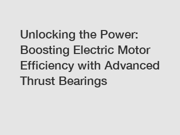 Unlocking the Power: Boosting Electric Motor Efficiency with Advanced Thrust Bearings