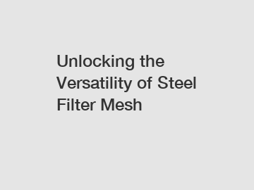 Unlocking the Versatility of Steel Filter Mesh